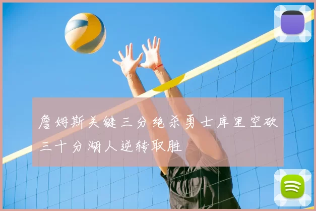 詹姆斯关键三分绝杀勇士库里空砍三十分湖人逆转取胜