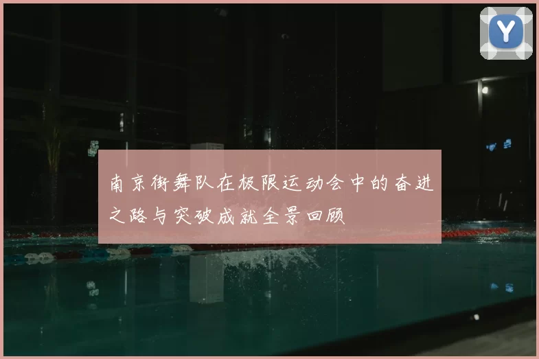 南京街舞队在极限运动会中的奋进之路与突破成就全景回顾
