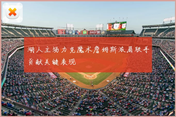 湖人主场力克魔术詹姆斯浓眉联手贡献关键表现