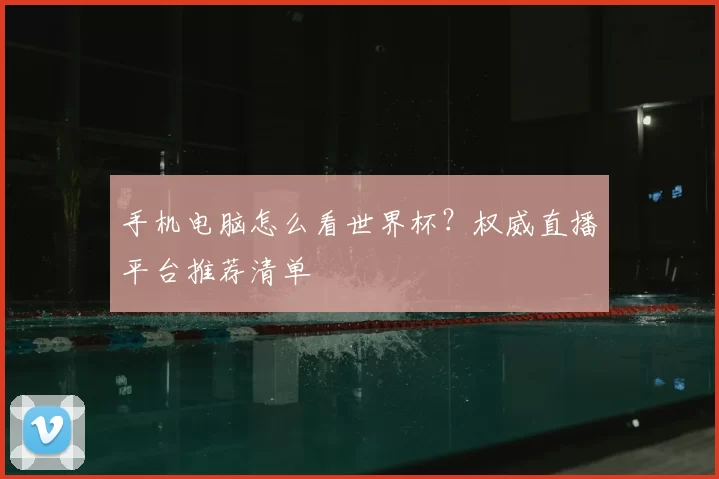 手机电脑怎么看世界杯？权威直播平台推荐清单