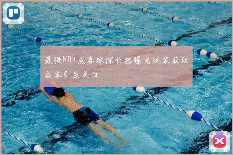 最强NBA点券球探价格曝光玩家获取成本引发关注