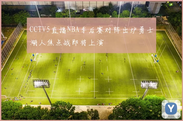 CCTV5直播NBA季后赛对阵出炉勇士湖人焦点战即将上演