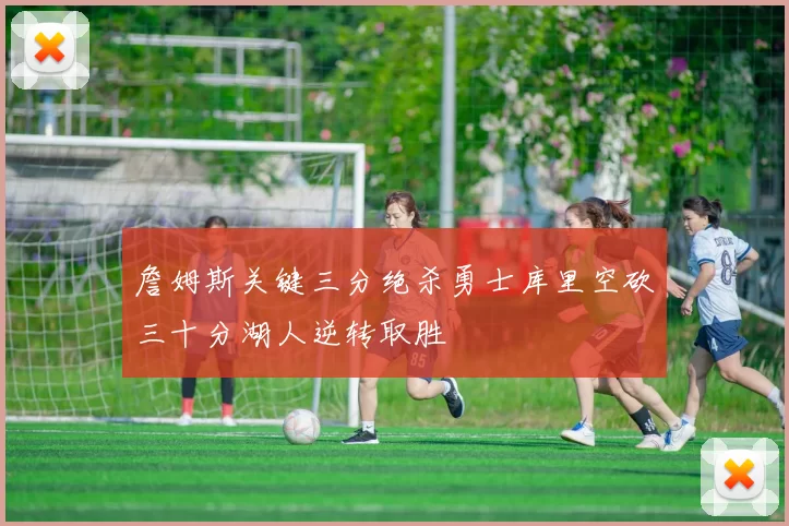 詹姆斯关键三分绝杀勇士库里空砍三十分湖人逆转取胜