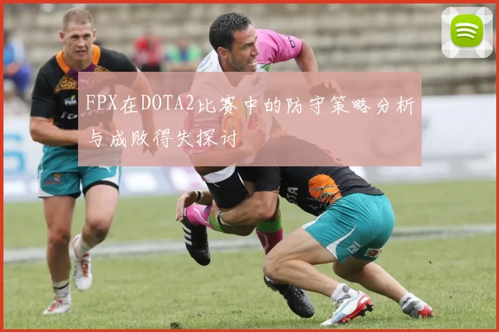 FPX在DOTA2比赛中的防守策略分析与成败得失探讨