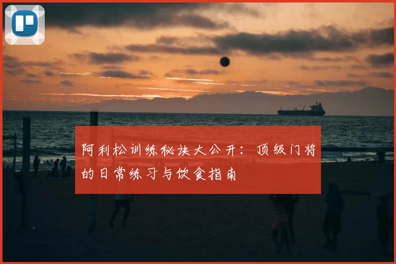 阿利松训练秘诀大公开:顶级门将的日常练习与饮食指南
