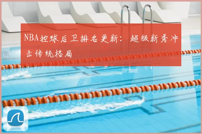 NBA控球后卫排名更新：超级新秀冲击传统格局