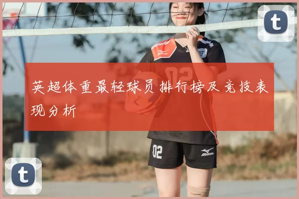 英超体重最轻球员排行榜及竞技表现分析