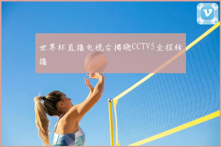 世界杯直播电视台揭晓CCTV5全程转播