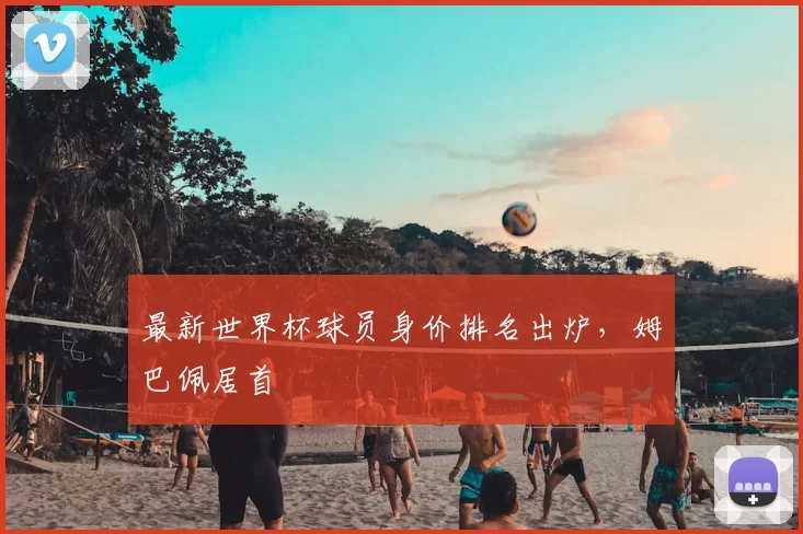 最新世界杯球员身价排名出炉，姆巴佩居首