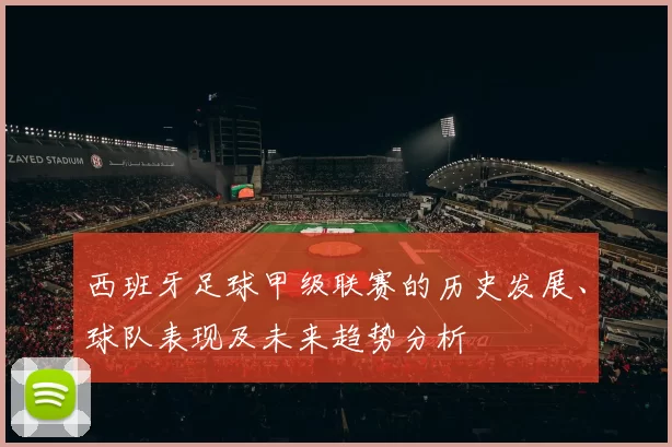 西班牙足球甲级联赛的历史发展、球队表现及未来趋势分析