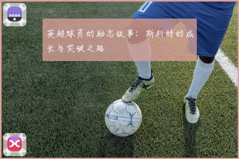 英超球员的励志故事:斯科特的成长与突破之路