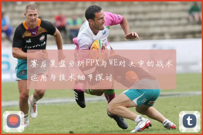 赛后复盘分析FPX与WE对决中的战术运用与技术细节探讨