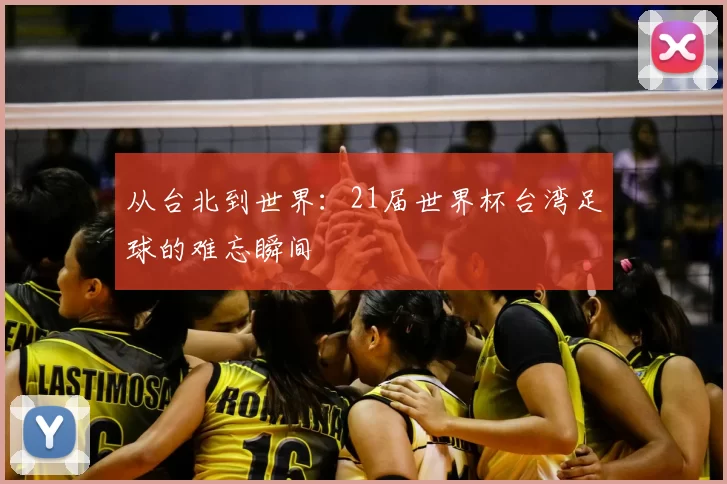 从台北到世界：21届世界杯台湾足球的难忘瞬间