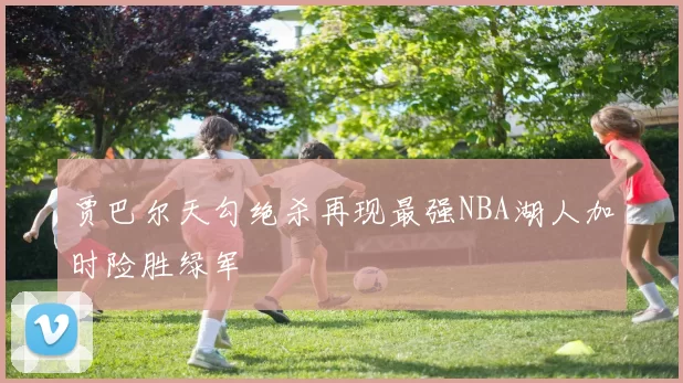 贾巴尔天勾绝杀再现最强NBA湖人加时险胜绿军
