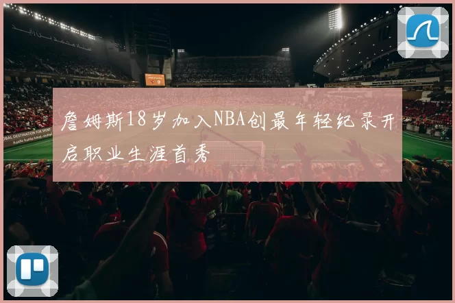 詹姆斯18岁加入NBA创最年轻纪录开启职业生涯首秀