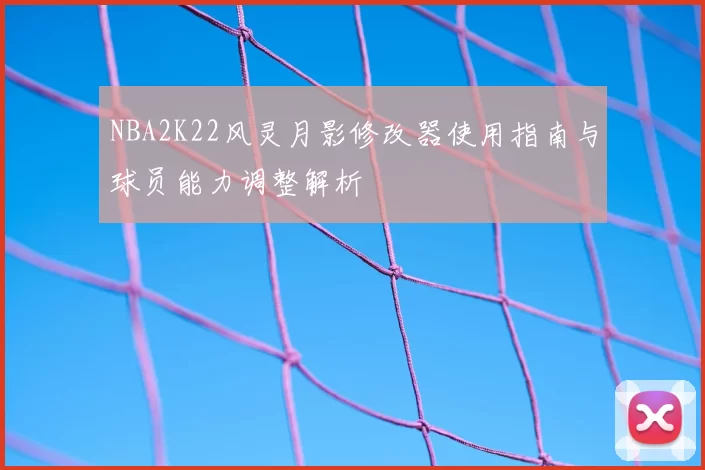 NBA2K22风灵月影修改器使用指南与球员能力调整解析