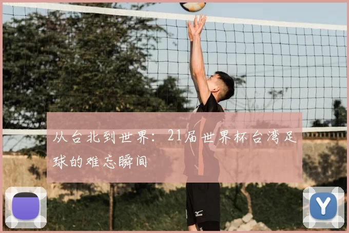 从台北到世界：21届世界杯台湾足球的难忘瞬间