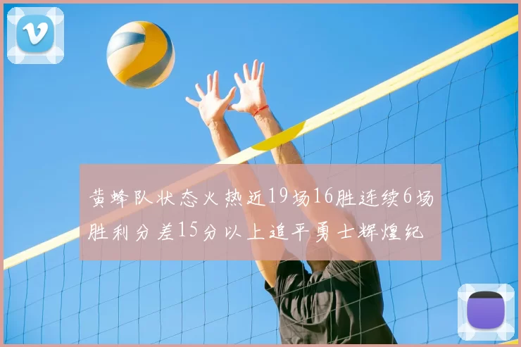 黄蜂队状态火热近19场16胜连续6场胜利分差15分以上追平勇士辉煌纪录