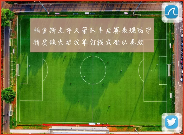 帕金斯点评火箭队季后赛表现防守特质缺失进攻单打模式难以奏效