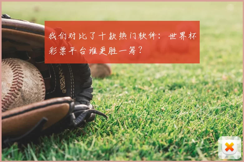 我们对比了十款热门软件：世界杯彩票平台谁更胜一筹？