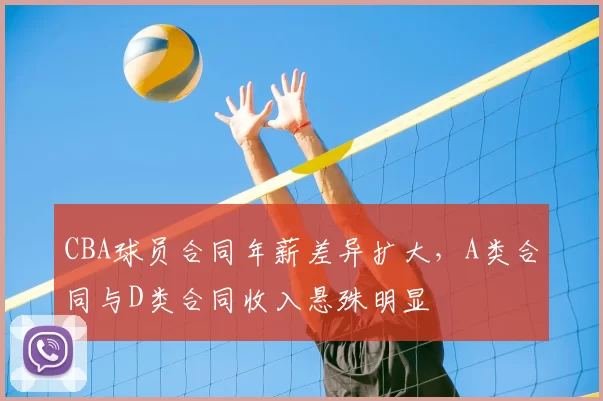 CBA球员合同年薪差异扩大，A类合同与D类合同收入悬殊明显