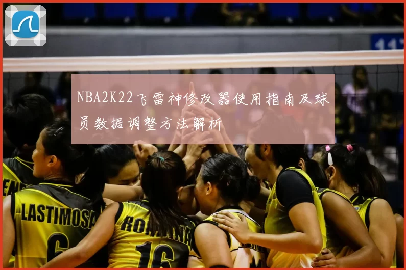 NBA2K22飞雷神修改器使用指南及球员数据调整方法解析