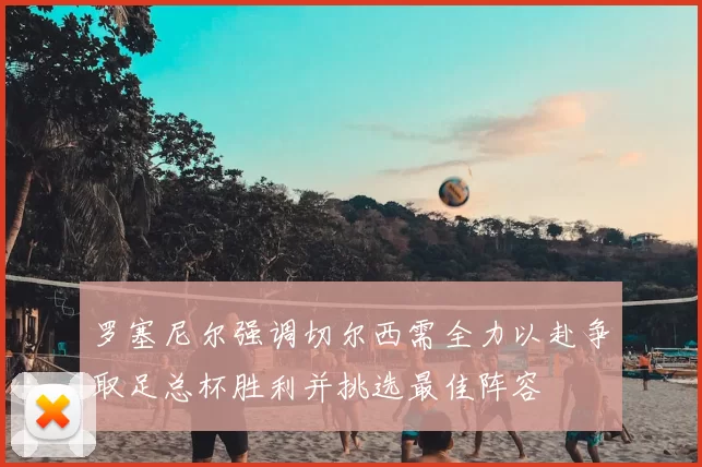 罗塞尼尔强调切尔西需全力以赴争取足总杯胜利并挑选最佳阵容