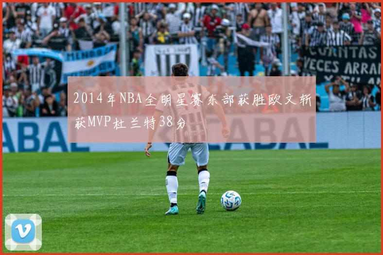 2014年NBA全明星赛东部获胜欧文斩获MVP杜兰特38分