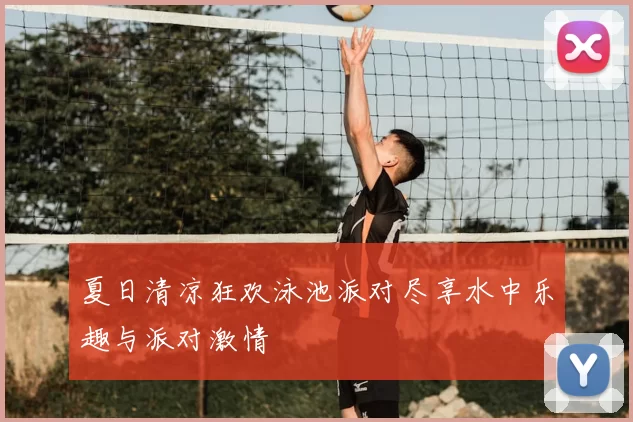 夏日清凉狂欢泳池派对尽享水中乐趣与派对激情