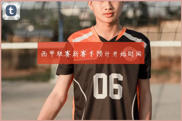 西甲联赛新赛季预计开始时间