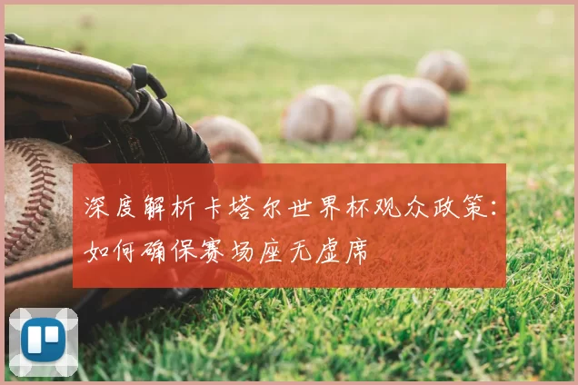 深度解析卡塔尔世界杯观众政策:如何确保赛场座无虚席
