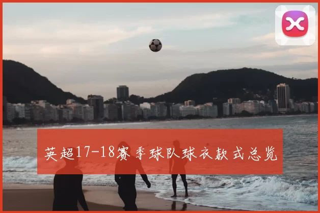 英超17-18赛季球队球衣款式总览