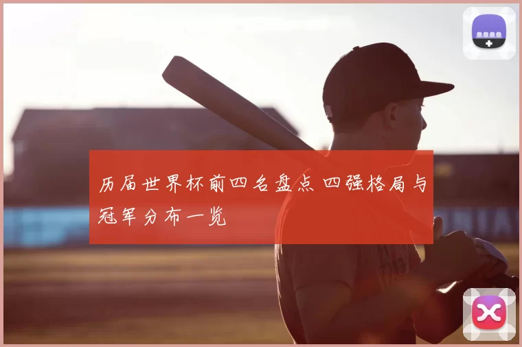 历届世界杯前四名盘点 四强格局与冠军分布一览