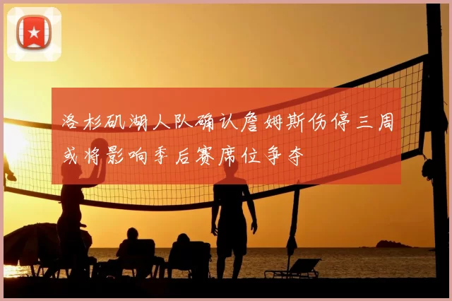 洛杉矶湖人队确认詹姆斯伤停三周或将影响季后赛席位争夺