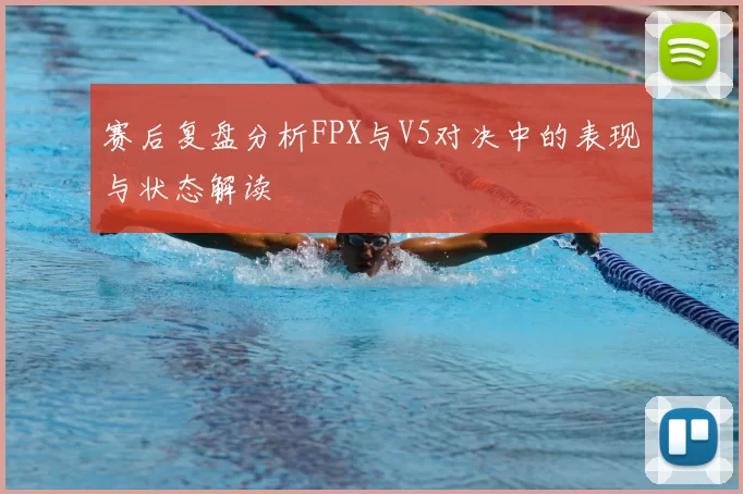 赛后复盘分析FPX与V5对决中的表现与状态解读