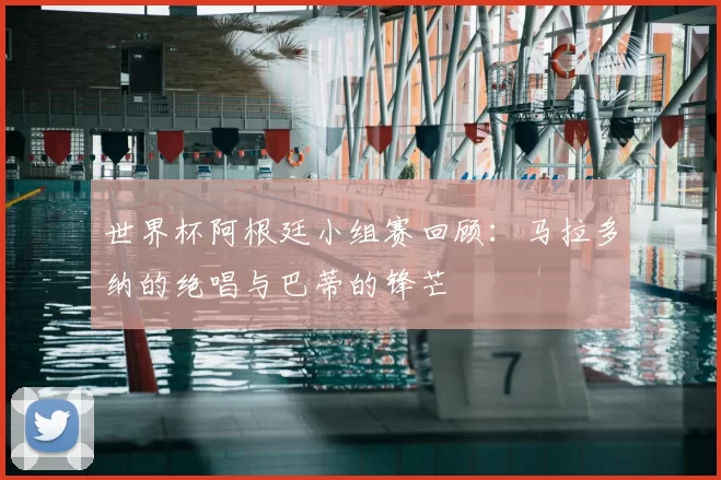 世界杯阿根廷小组赛回顾：马拉多纳的绝唱与巴蒂的锋芒