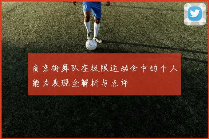 南京街舞队在极限运动会中的个人能力表现全解析与点评
