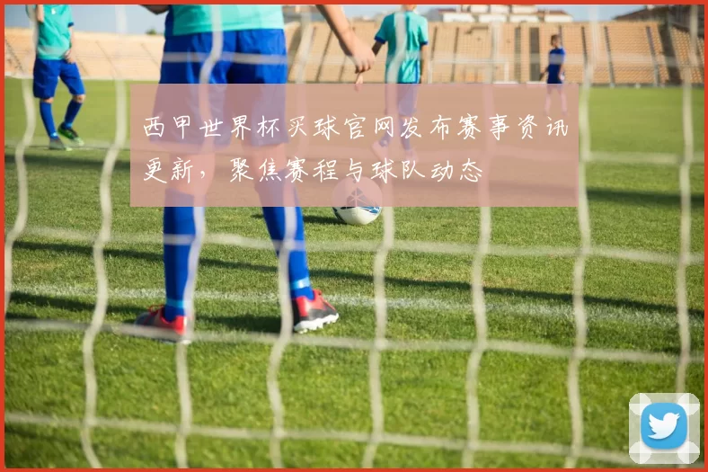 西甲世界杯买球官网发布赛事资讯更新，聚焦赛程与球队动态