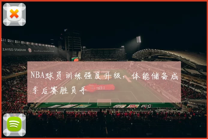 NBA球员训练强度升级，体能储备成季后赛胜负手