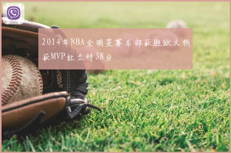 2014年NBA全明星赛东部获胜欧文斩获MVP杜兰特38分