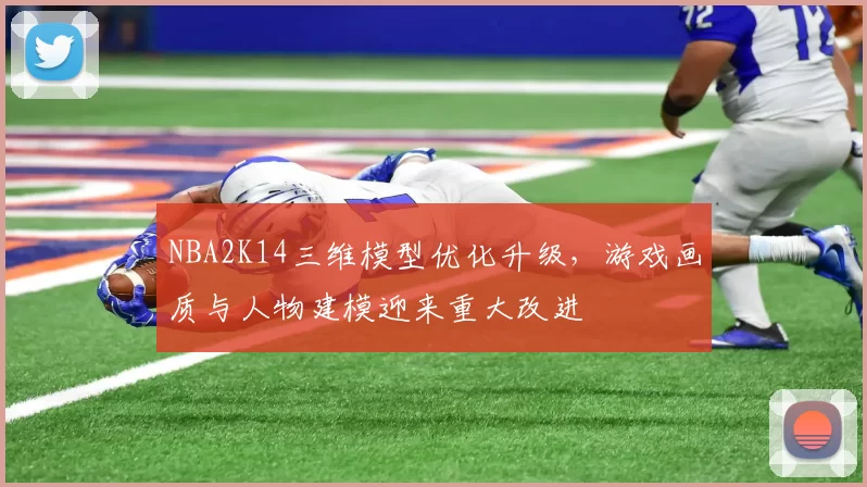 NBA2K14三维模型优化升级，游戏画质与人物建模迎来重大改进