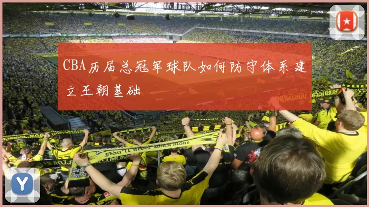 CBA历届总冠军球队如何防守体系建立王朝基础