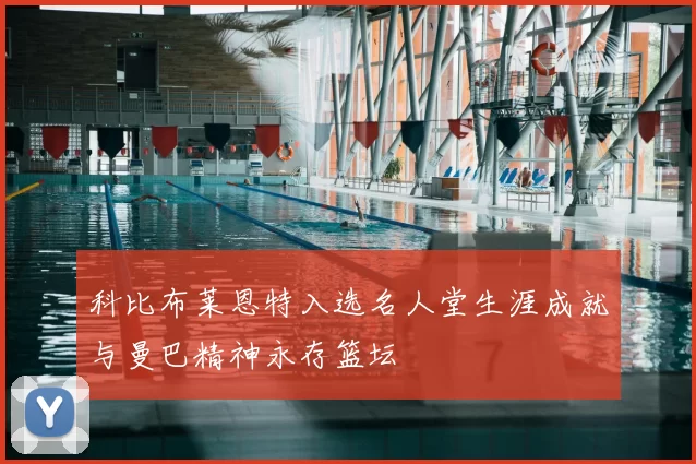 科比布莱恩特入选名人堂生涯成就与曼巴精神永存篮坛