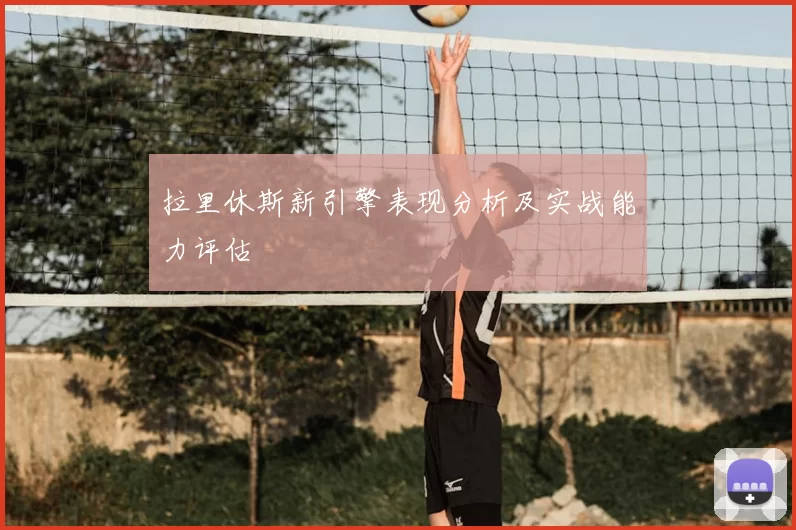 拉里休斯新引擎表现分析及实战能力评估