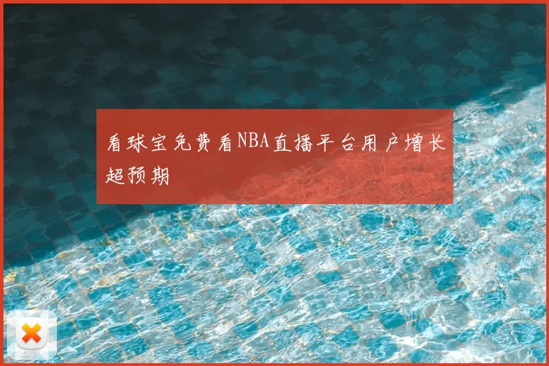 看球宝免费看NBA直播平台用户增长超预期