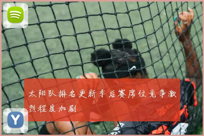 太阳队排名更新季后赛席位竞争激烈程度加剧