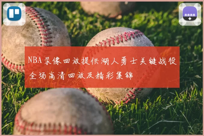 NBA录像回放提供湖人勇士关键战役全场高清回放及精彩集锦