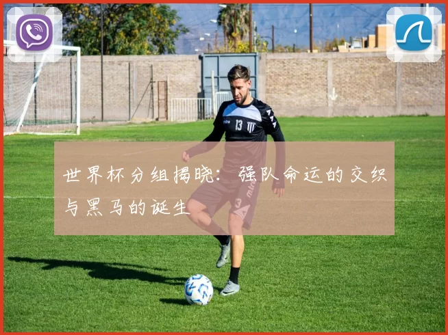 世界杯分组揭晓：强队命运的交织与黑马的诞生