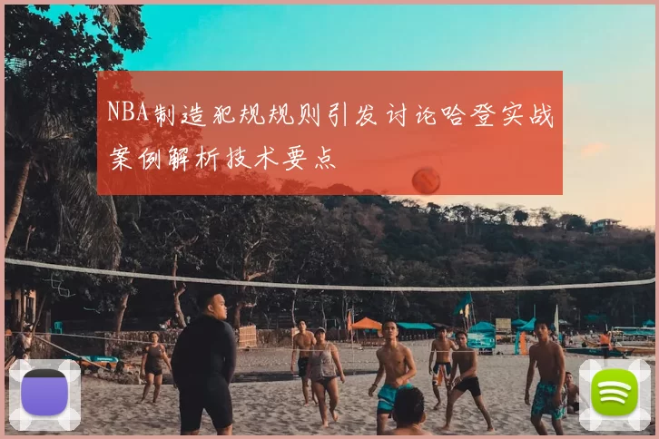 NBA制造犯规规则引发讨论哈登实战案例解析技术要点