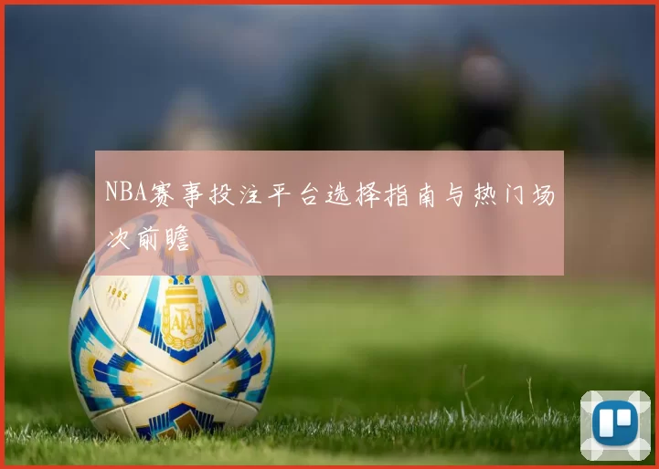 NBA赛事投注平台选择指南与热门场次前瞻